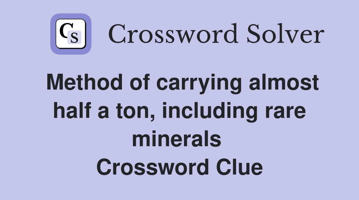 Method of carrying almost half a ton, including rare minerals  Crossword Clue