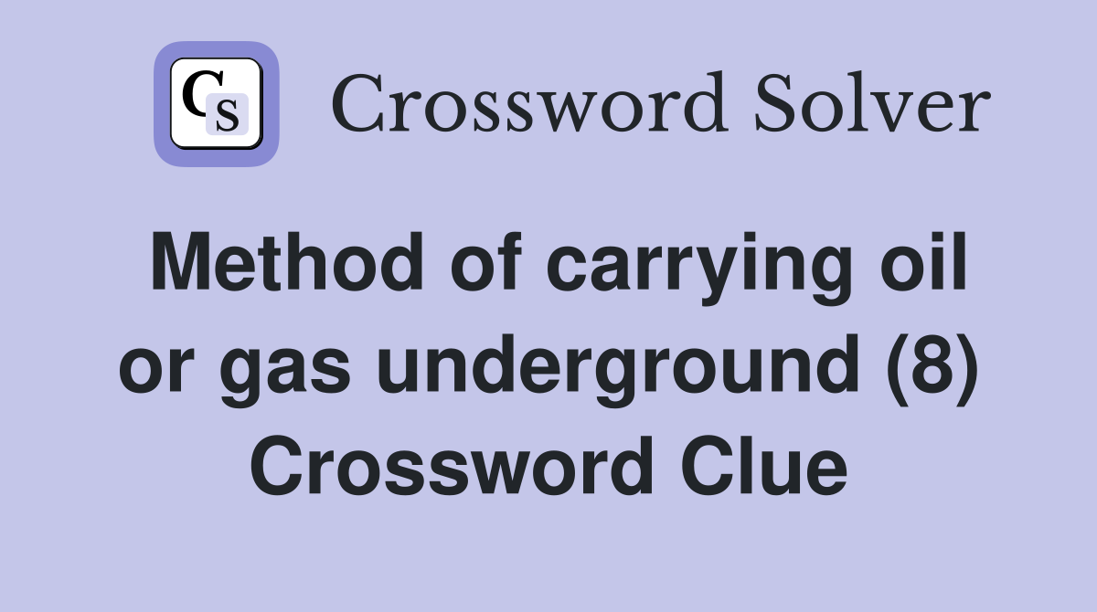Method of carrying oil or gas underground (8) Crossword Clue