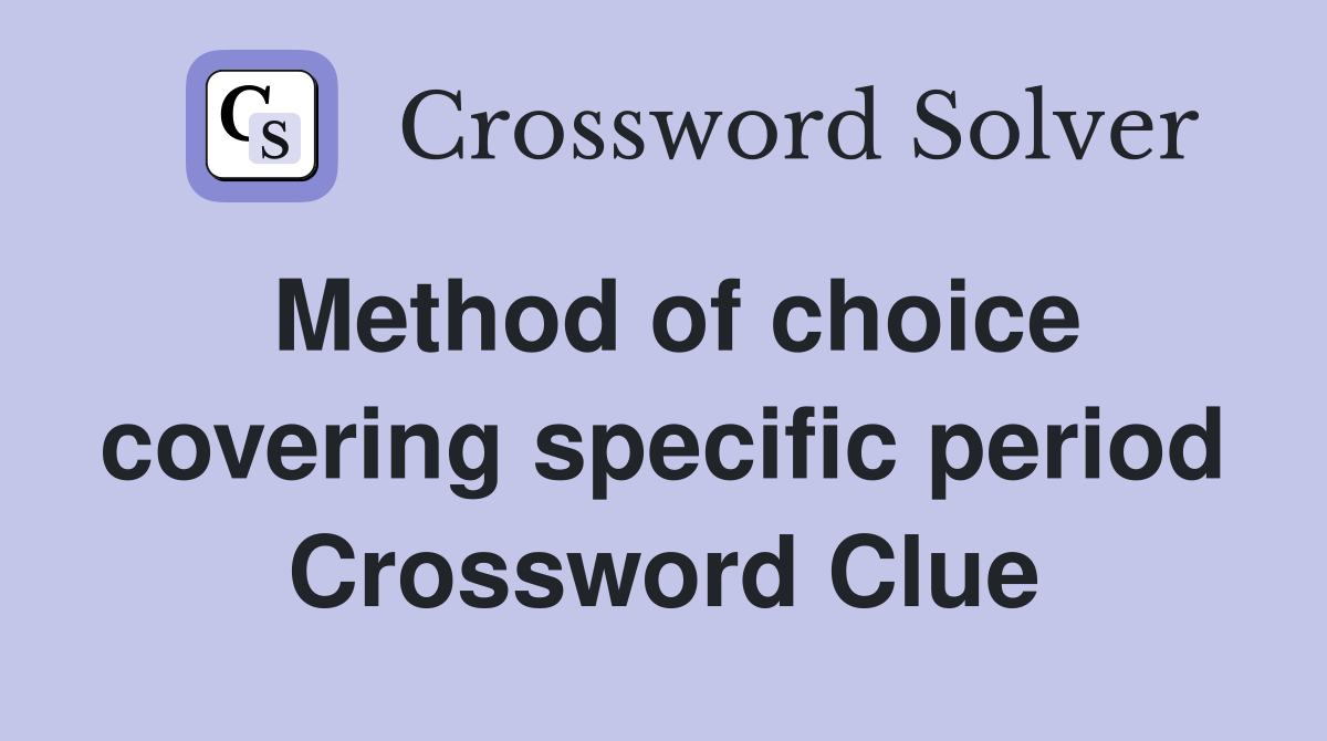 Method of choice covering specific period Crossword Clue