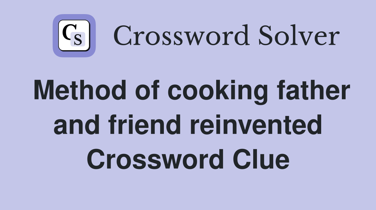 Method of cooking father and friend reinvented Crossword Clue