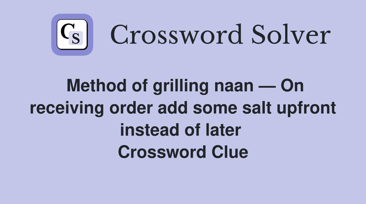Method of grilling naan — On receiving order add some salt upfront instead of later  Crossword Clue
