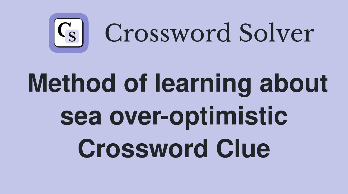 Method of learning about sea over-optimistic Crossword Clue