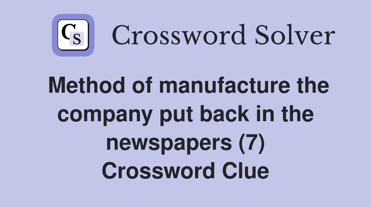 Method of manufacture the company put back in the newspapers (7) Crossword Clue