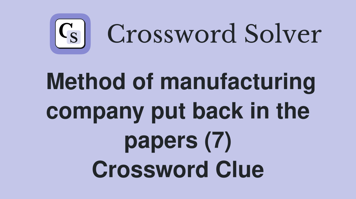 Method of manufacturing company put back in the papers (7) Crossword Clue
