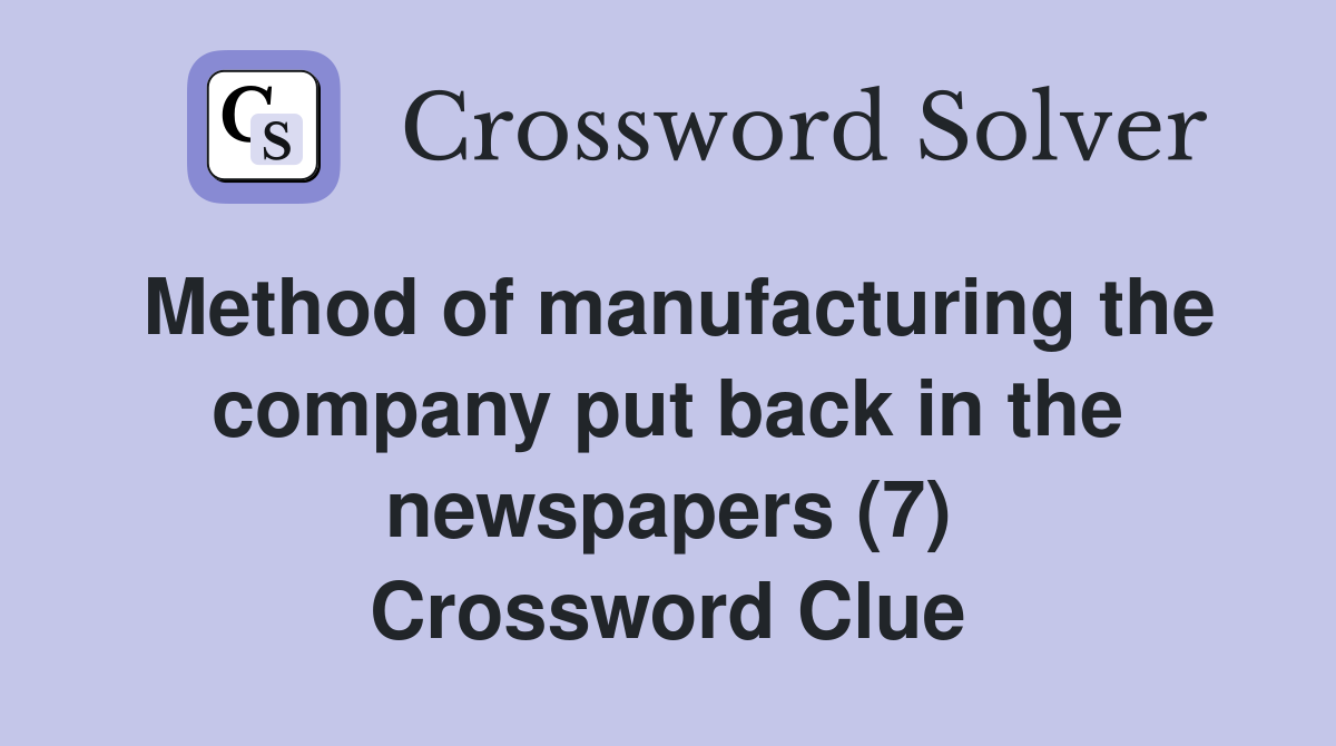 Method of manufacturing the company put back in the newspapers (7) Crossword Clue