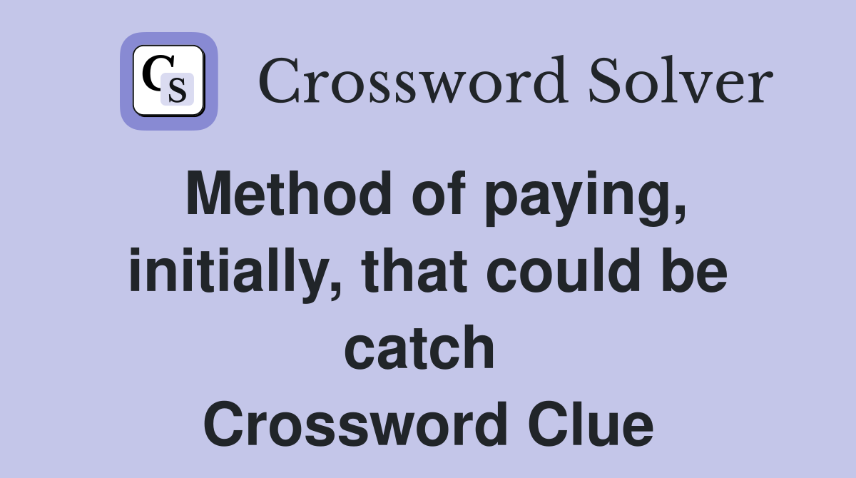 Method of paying, initially, that could be catch  Crossword Clue