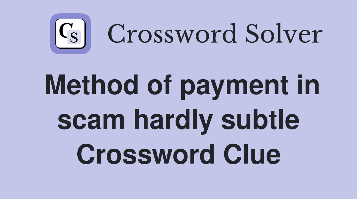 Method of payment in scam hardly subtle Crossword Clue