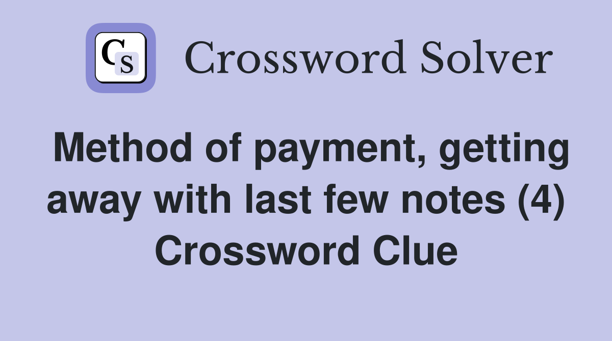 Method of payment, getting away with last few notes (4) Crossword Clue