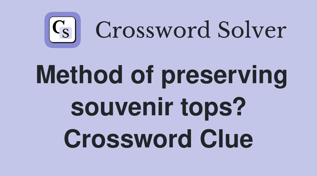 Method of preserving souvenir tops? Crossword Clue