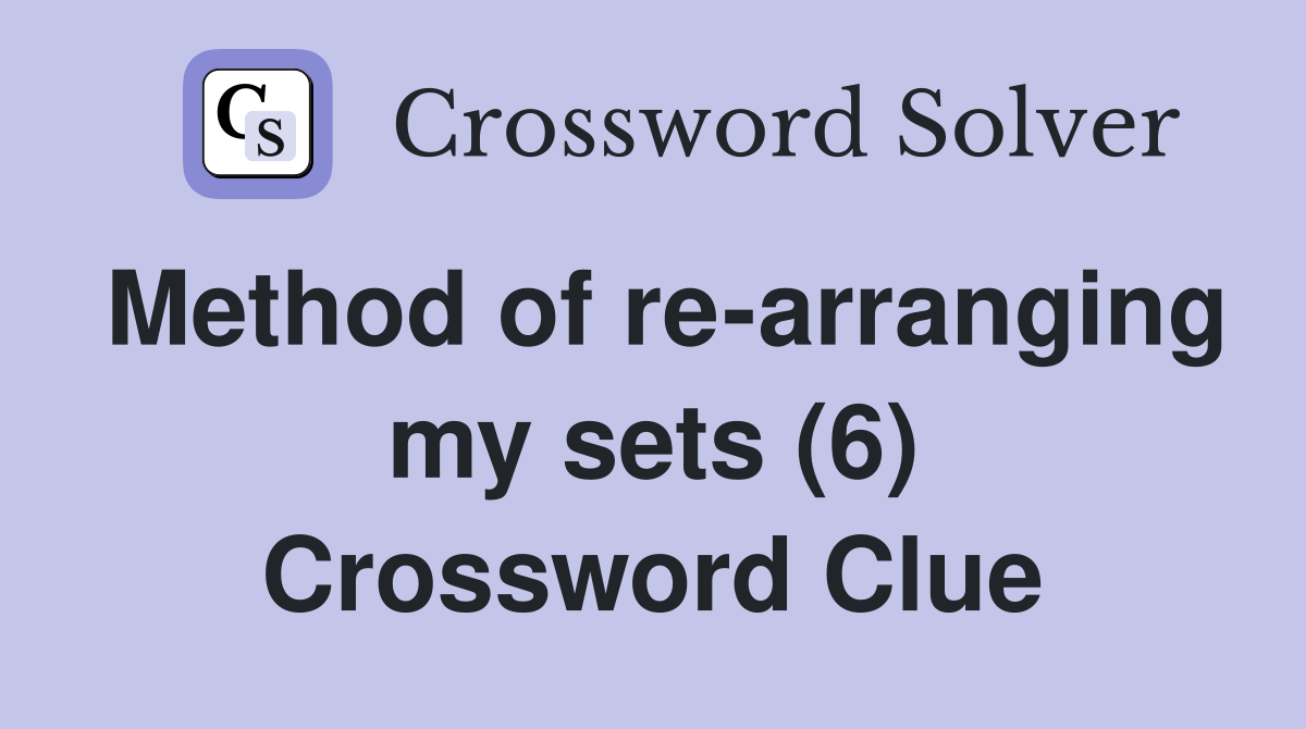Method of re-arranging my sets (6) Crossword Clue