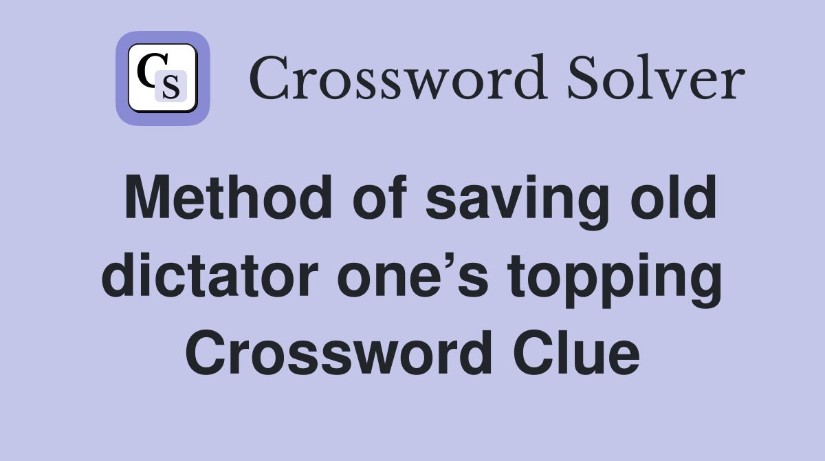 Method of saving old dictator one’s topping Crossword Clue