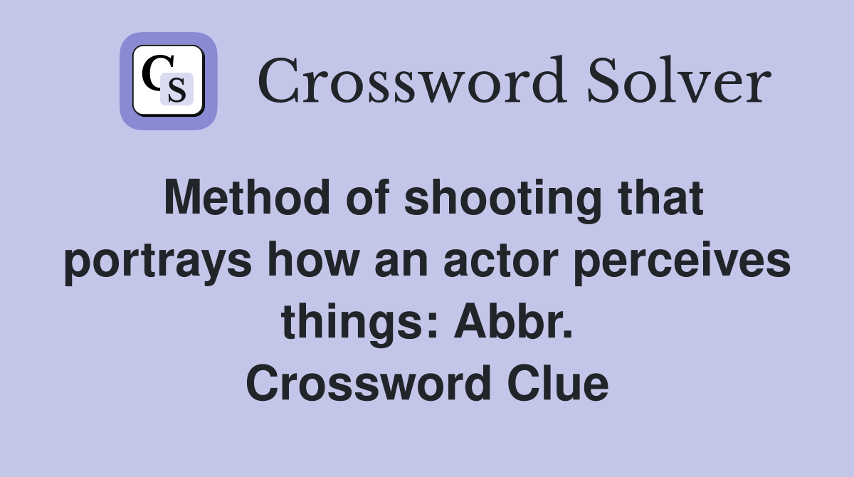 Method of shooting that portrays how an actor perceives things: Abbr. Crossword Clue