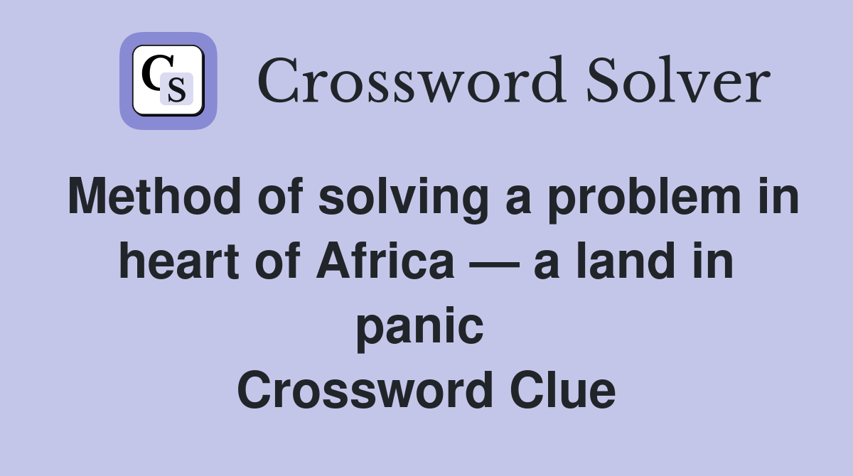 Method of solving a problem in heart of Africa — a land in panic  Crossword Clue