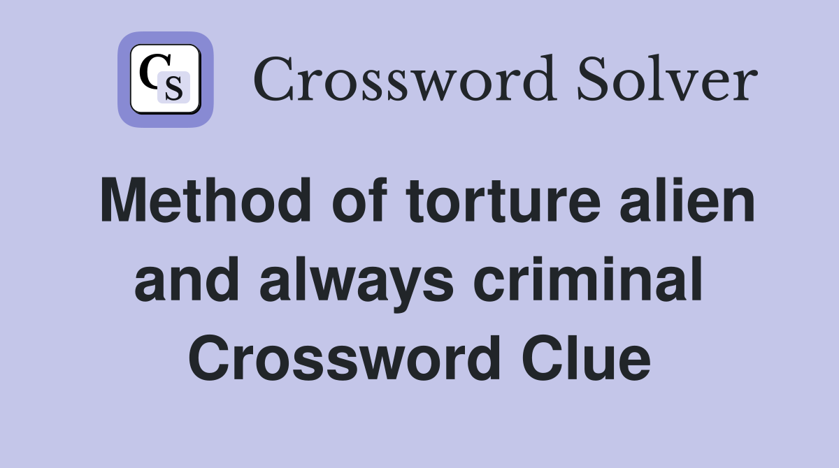 Method of torture alien and always criminal Crossword Clue