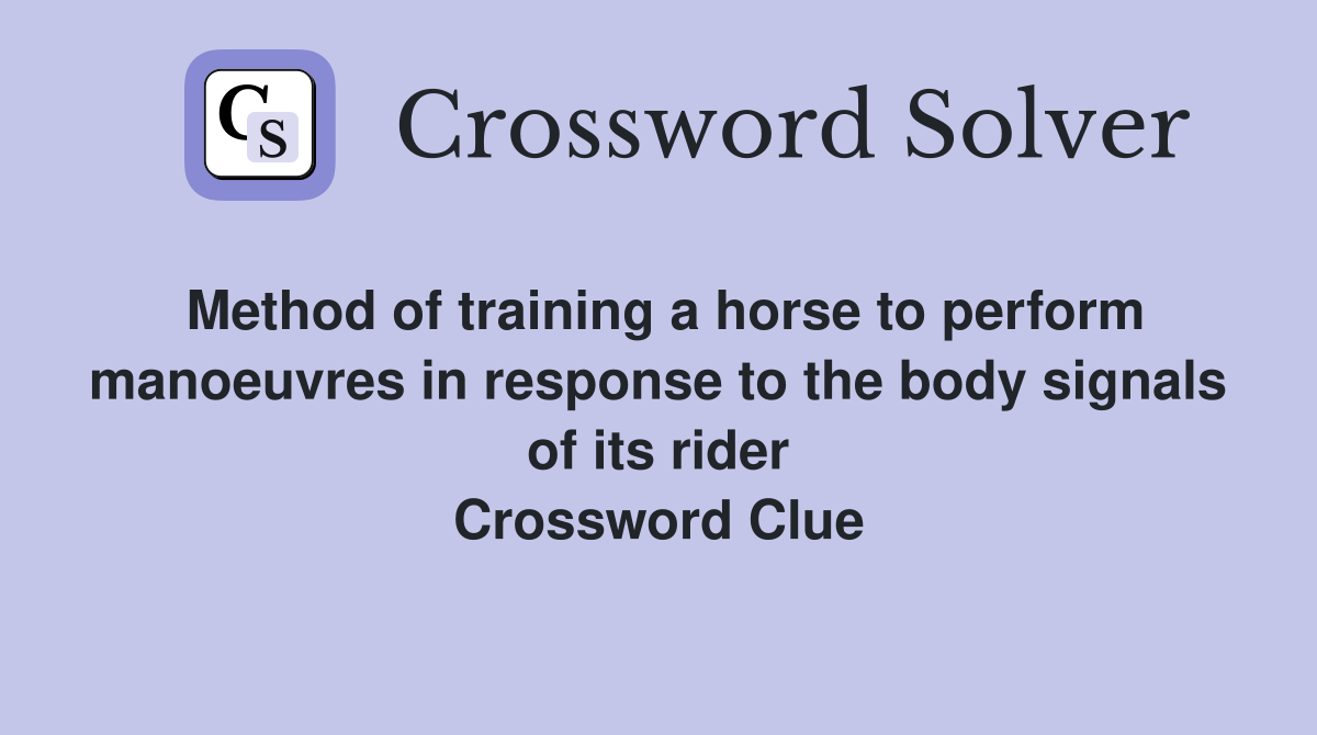 Method of training a horse to perform manoeuvres in response to the body signals of its rider Crossword Clue
