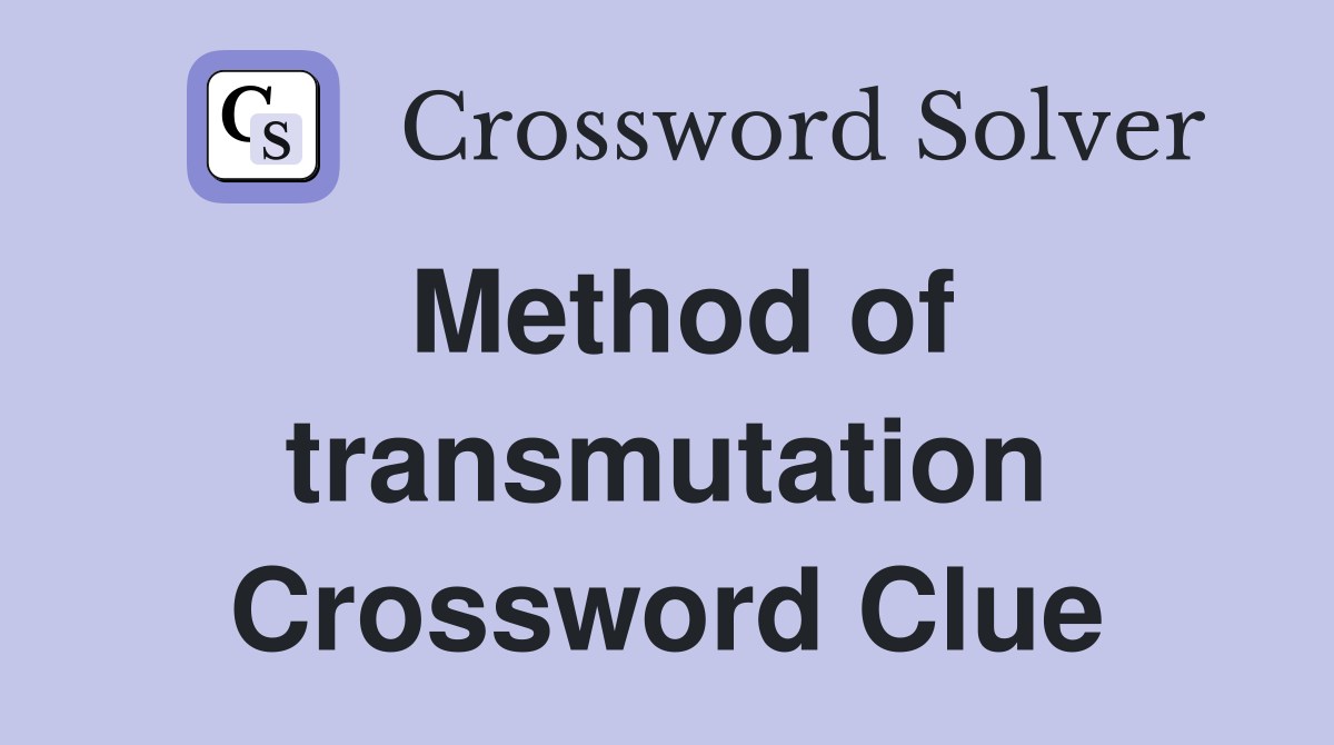 Method of transmutation Crossword Clue