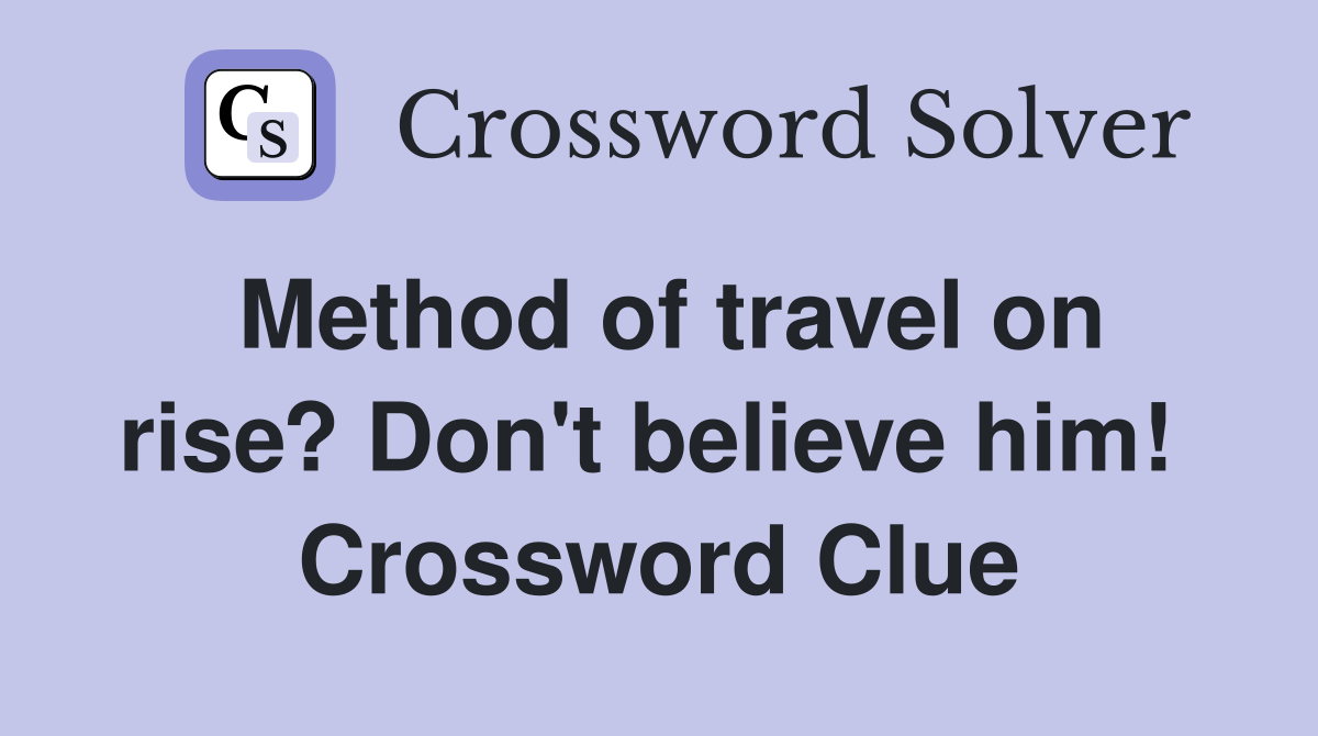 Method of travel on rise? Don't believe him!  Crossword Clue
