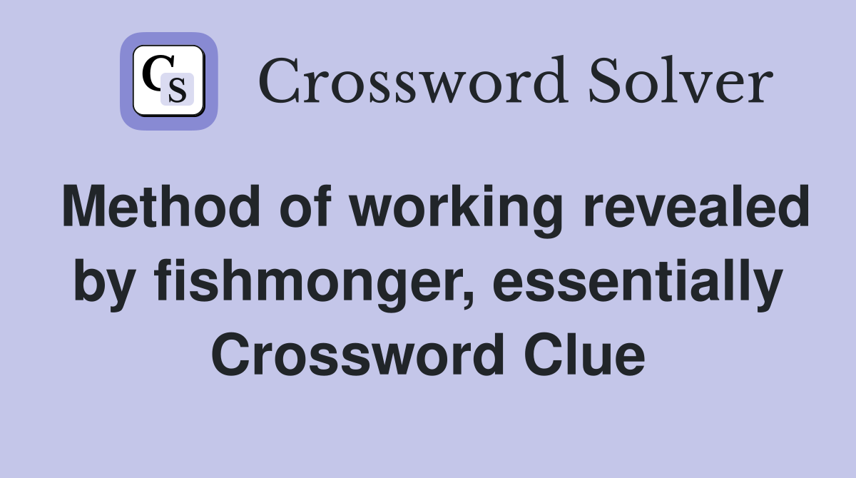 Method of working revealed by fishmonger, essentially Crossword Clue