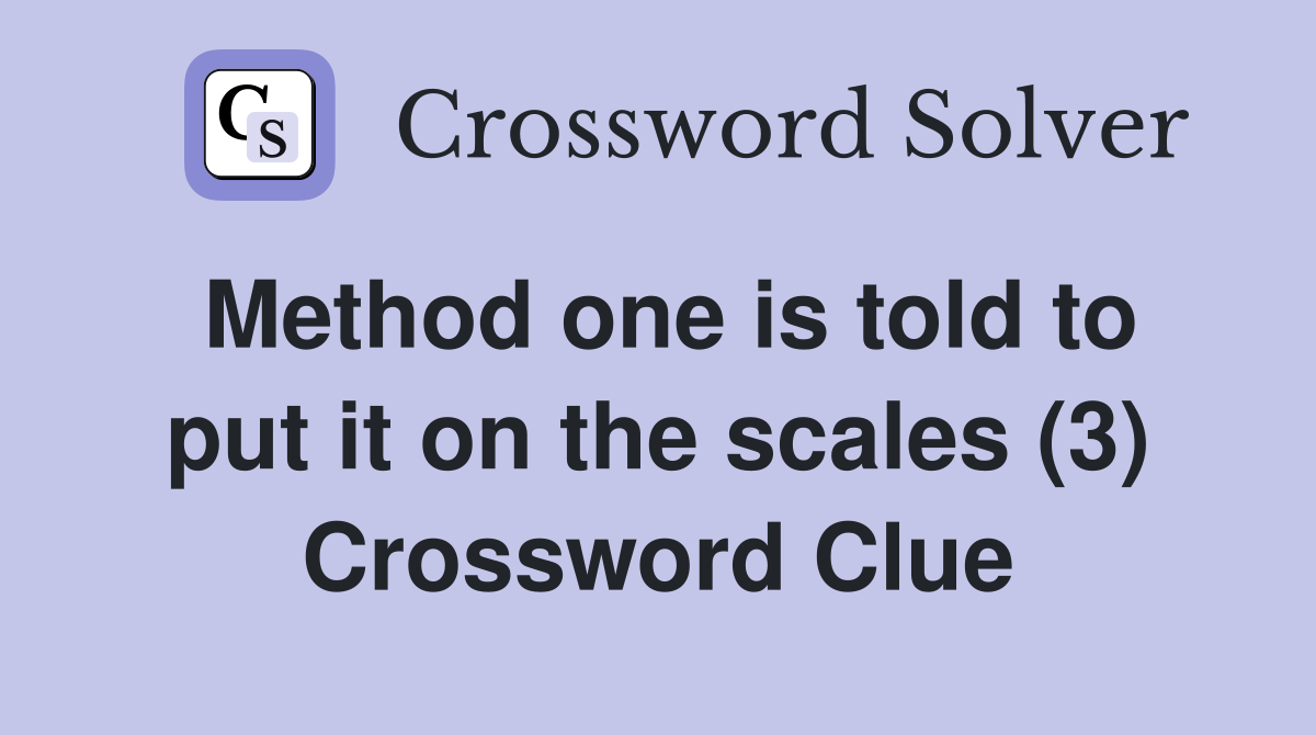 Method one is told to put it on the scales (3) Crossword Clue