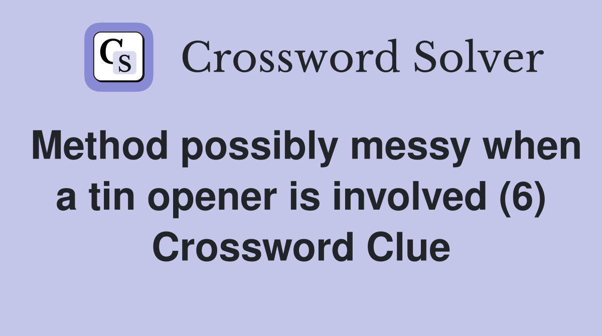 Method possibly messy when a tin opener is involved (6) Crossword Clue