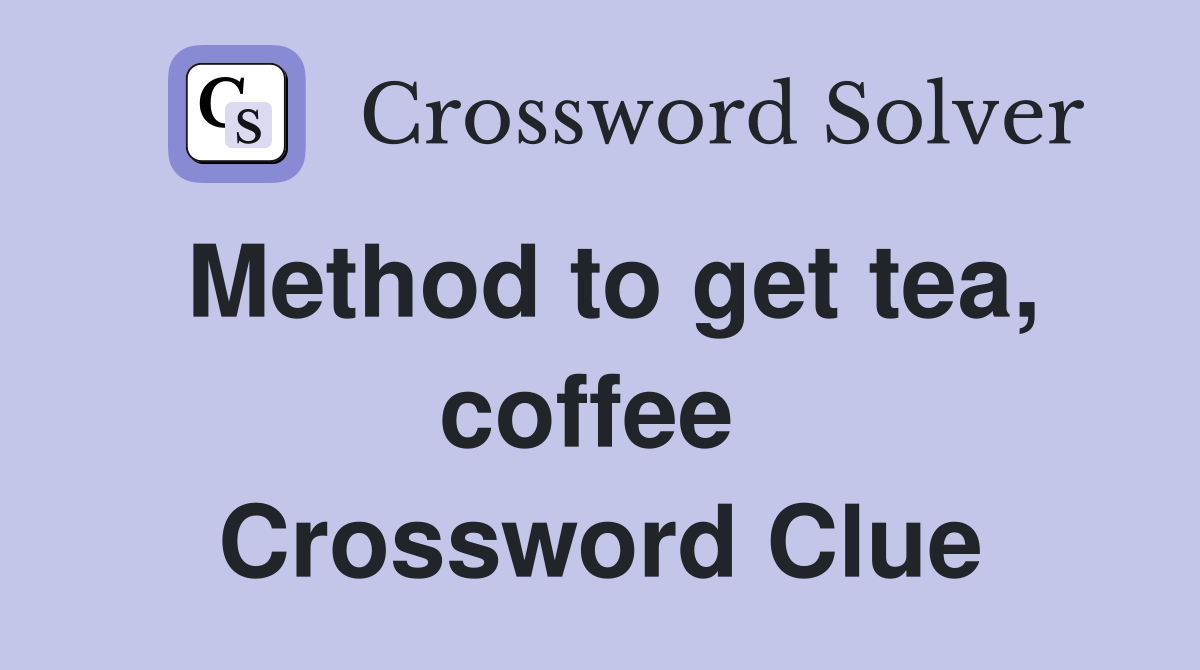 Method to get tea, coffee  Crossword Clue