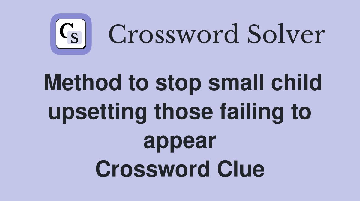 Method to stop small child upsetting those failing to appear Crossword Clue