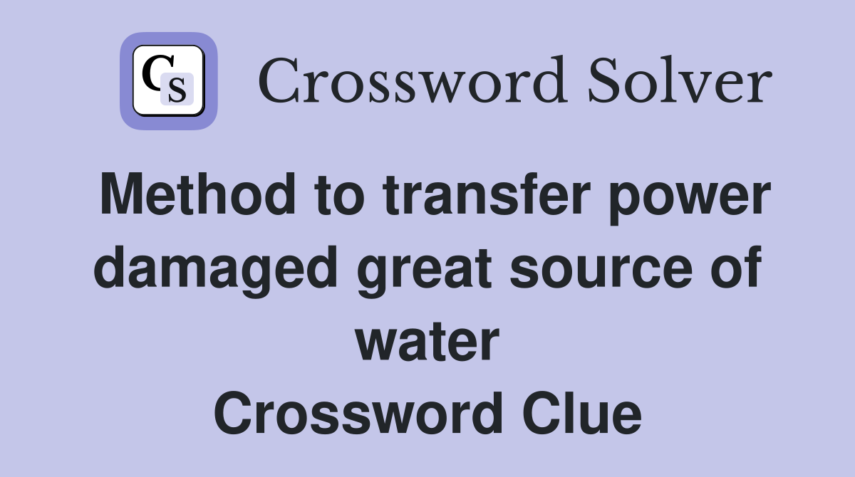 Method to transfer power damaged great source of water Crossword Clue