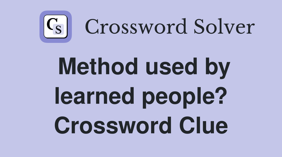Method used by learned people? Crossword Clue