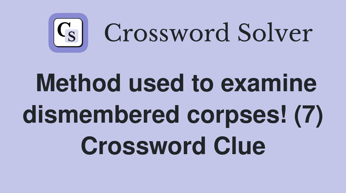 Method used to examine dismembered corpses! (7) Crossword Clue