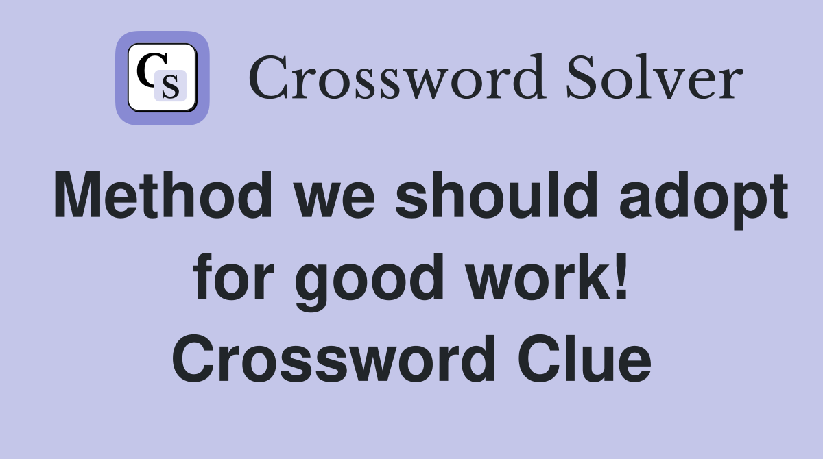 Method we should adopt for good work! Crossword Clue