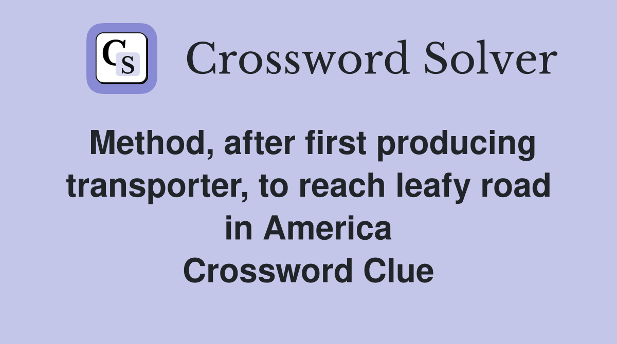 Method, after first producing transporter, to reach leafy road in America Crossword Clue