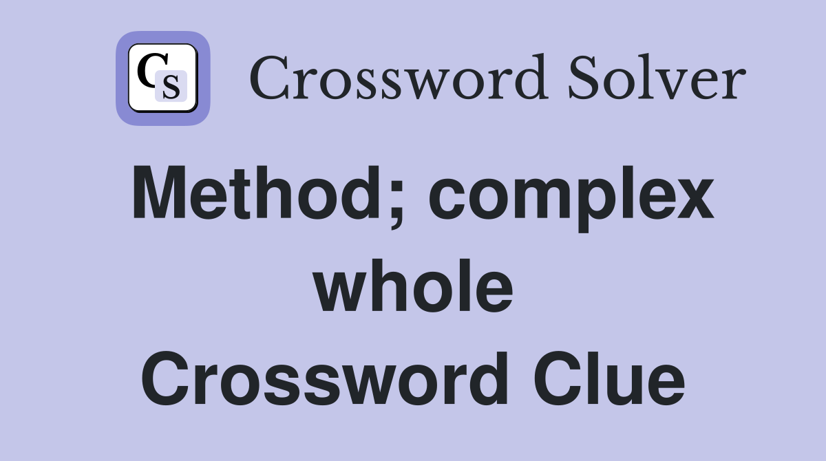 Method; complex whole Crossword Clue