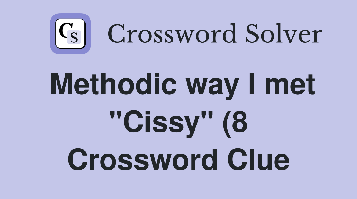Methodic way I met quot Cissy quot (8) Crossword Clue Answers Crossword Solver Methodic way I met quot Cissy quot (8) Crossword Clue Answers Crossword Solver