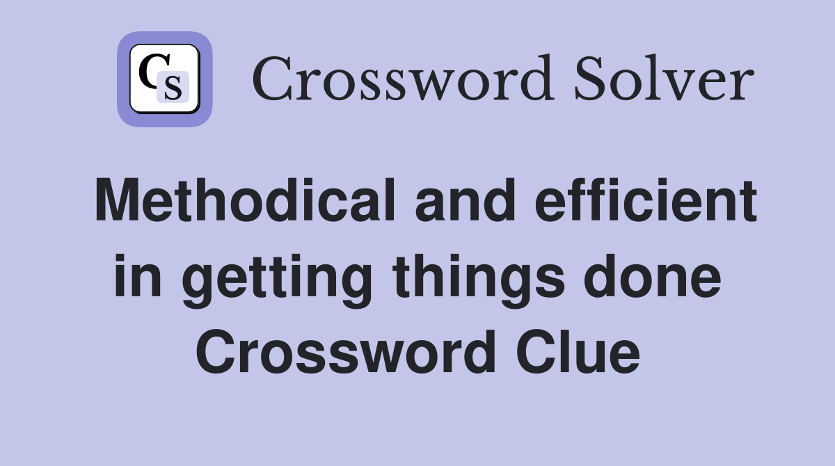 Methodical and efficient in getting things done Crossword Clue