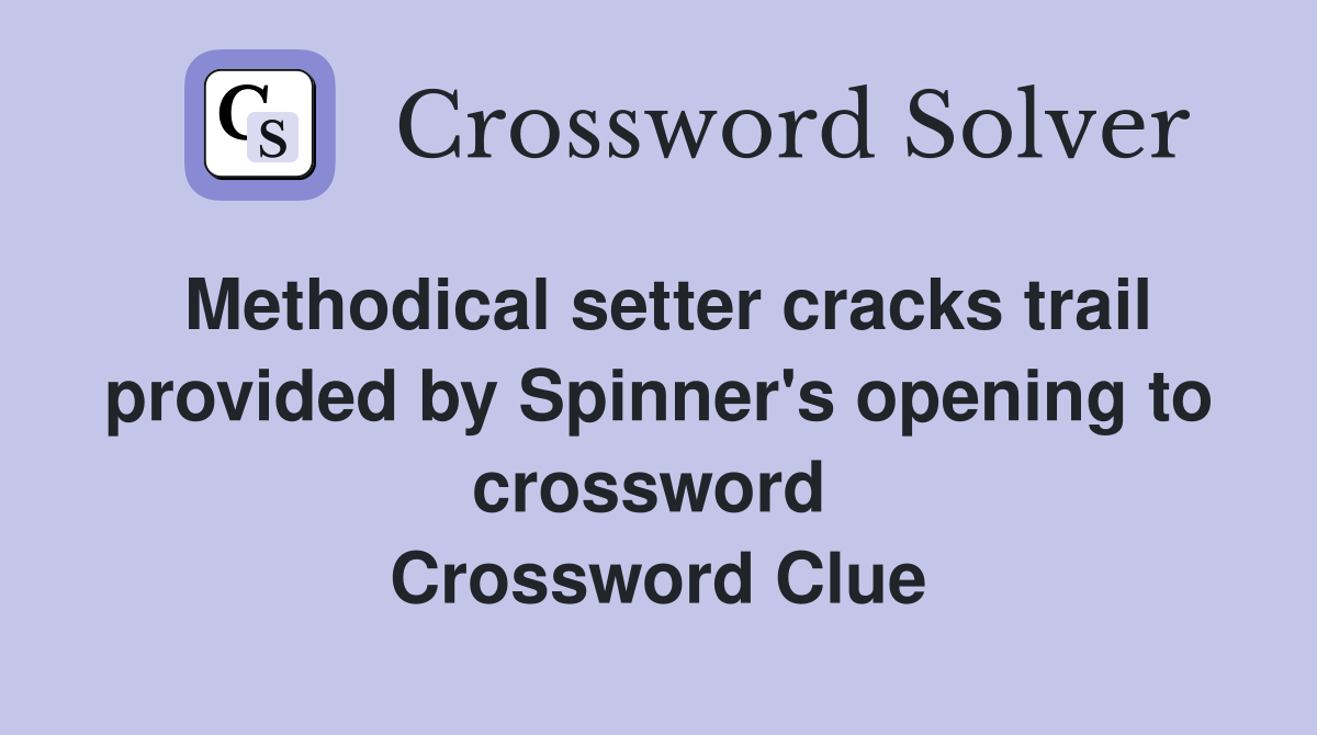 Methodical setter cracks trail provided by Spinner's opening to crossword  Crossword Clue
