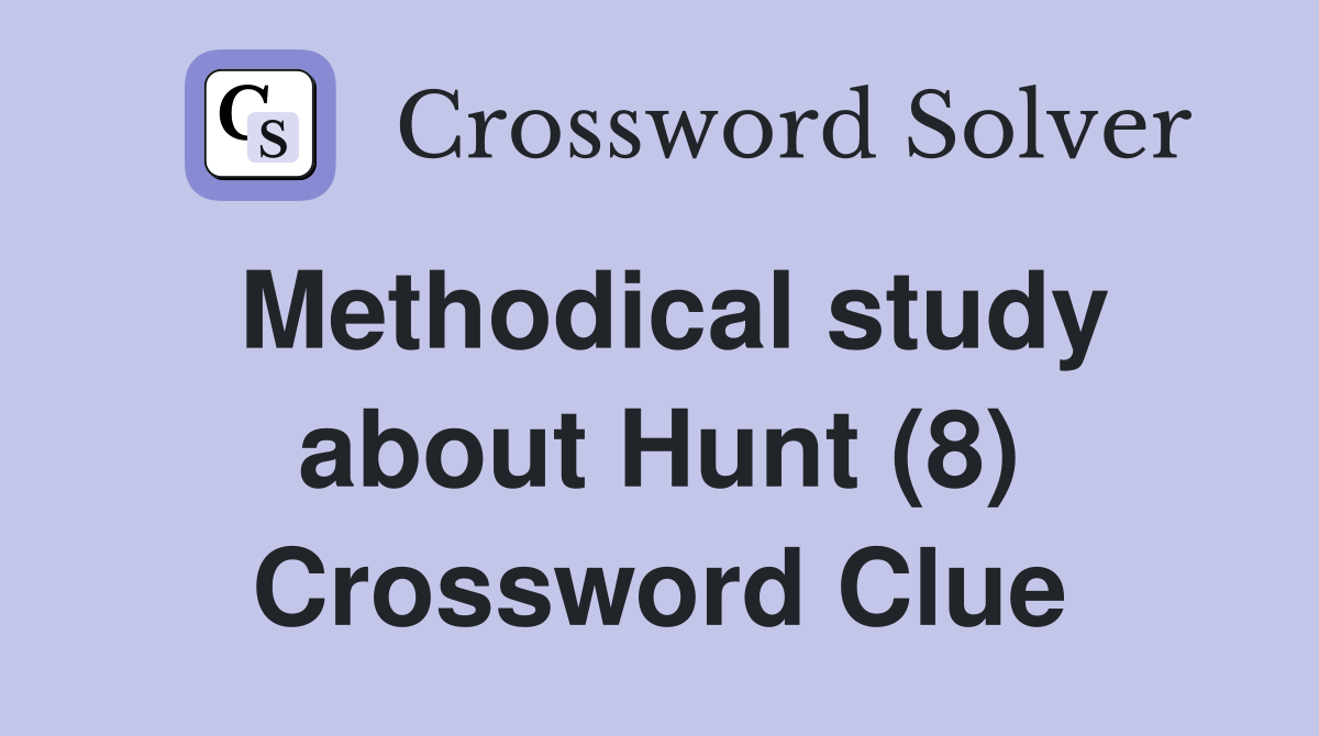Methodical study about Hunt (8) Crossword Clue