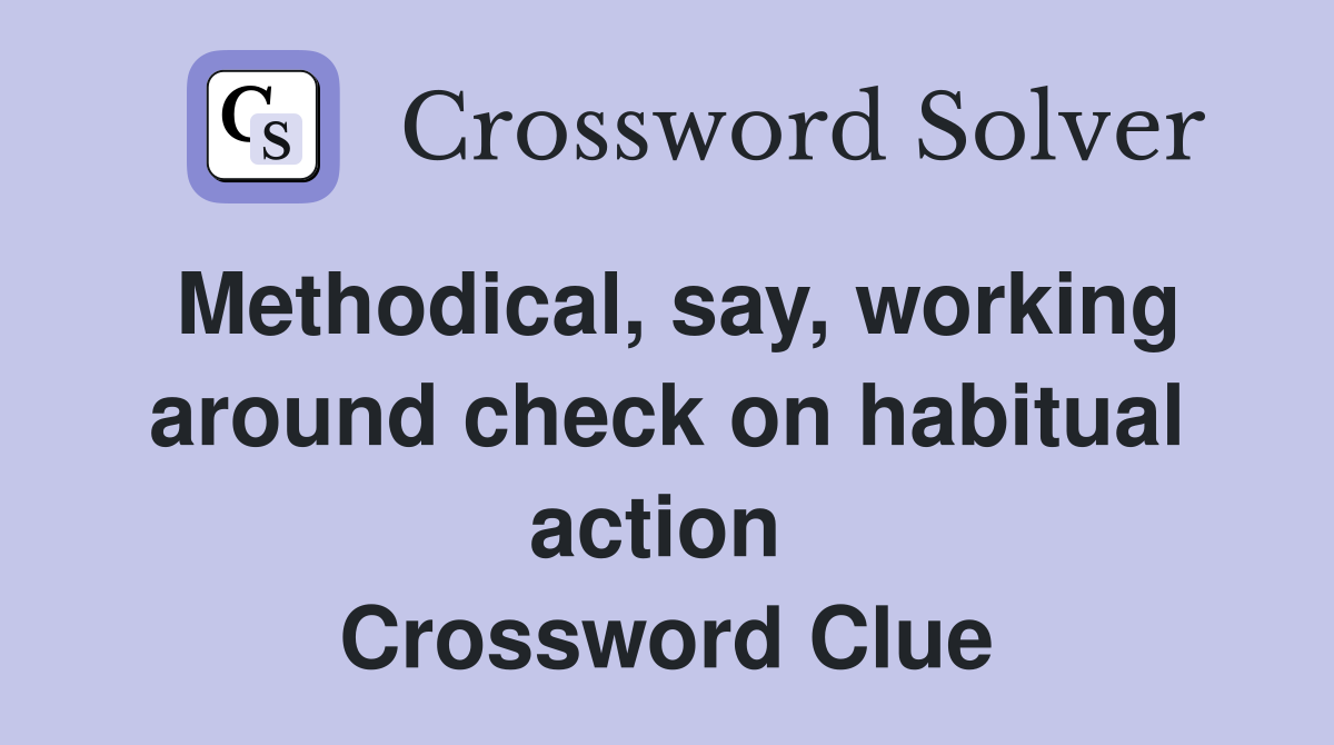 Methodical, say, working around check on habitual action  Crossword Clue