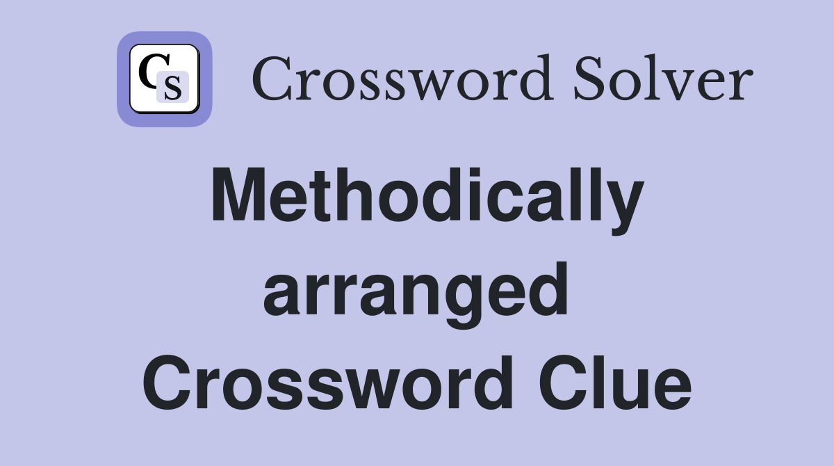 Methodically arranged Crossword Clue