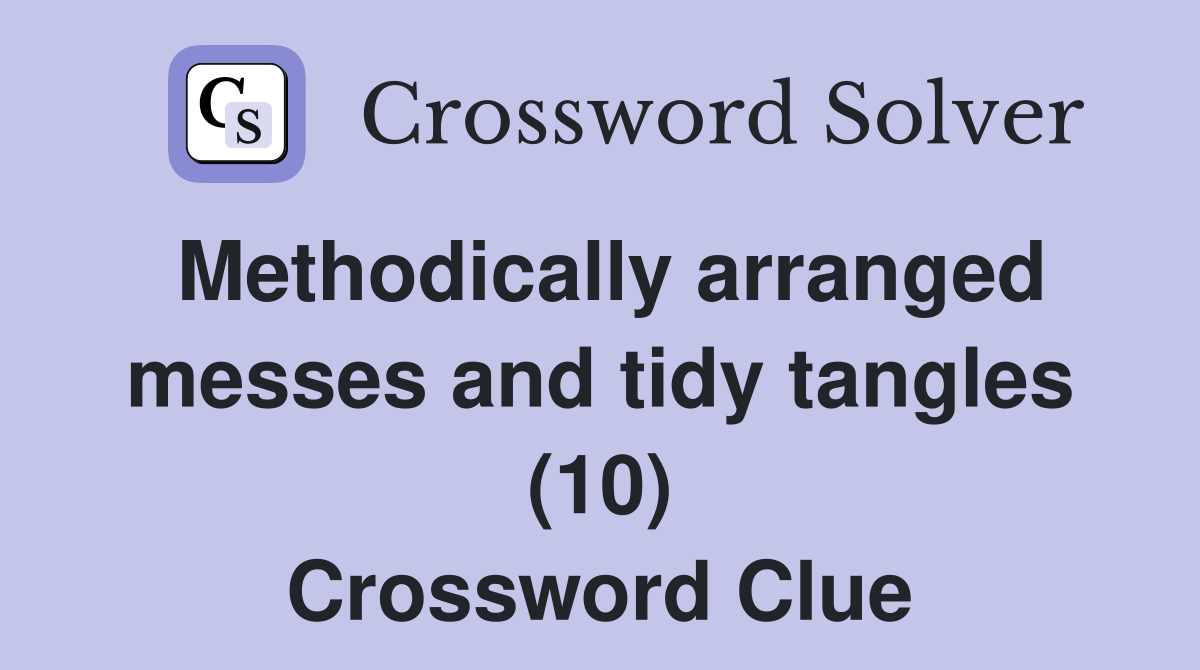 Methodically arranged messes and tidy tangles (10) Crossword Clue