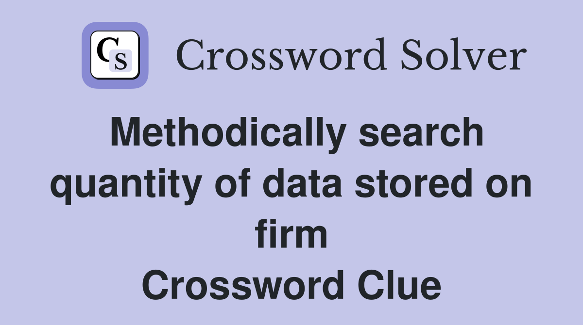 Methodically search quantity of data stored on firm Crossword Clue