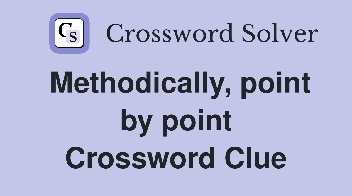 Methodically, point by point Crossword Clue