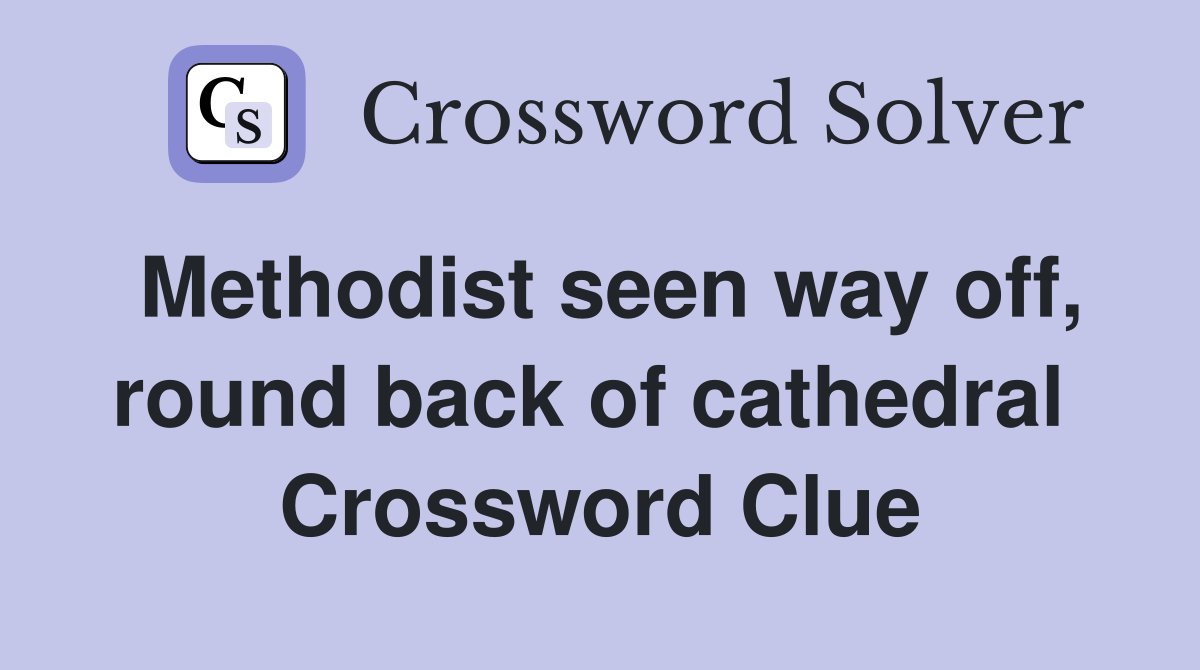 Methodist seen way off, round back of cathedral  Crossword Clue