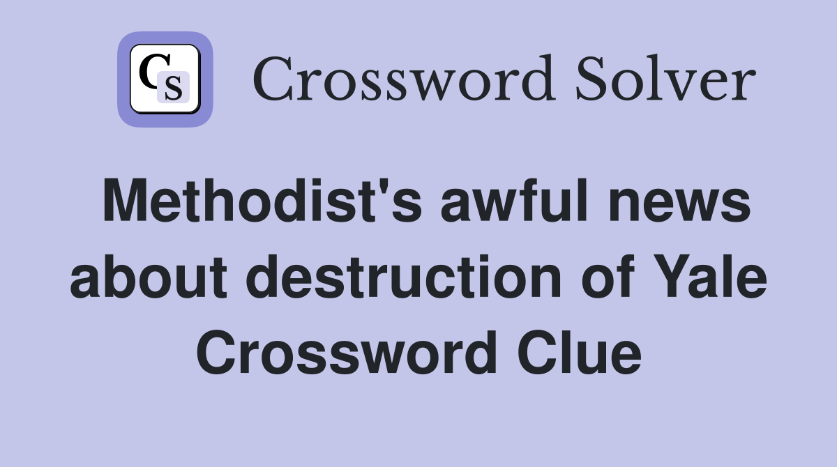 Methodist's awful news about destruction of Yale Crossword Clue