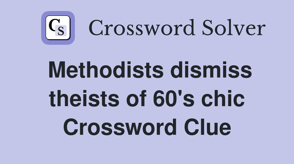 Methodists dismiss theists of 60's chic Crossword Clue