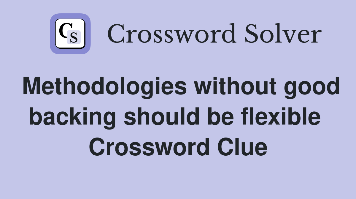 Methodologies without good backing should be flexible  Crossword Clue