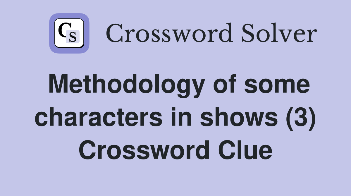 Methodology of some characters in shows (3) Crossword Clue