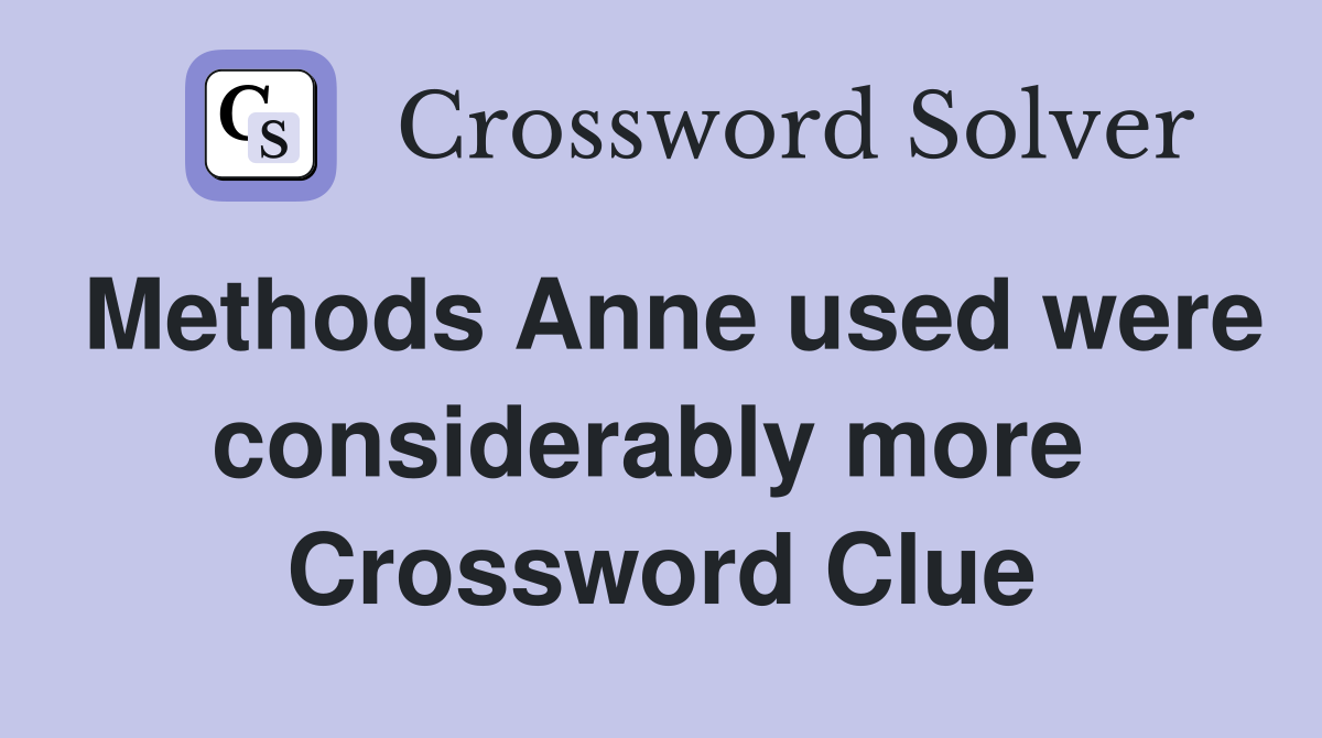 Methods Anne used were considerably more  Crossword Clue