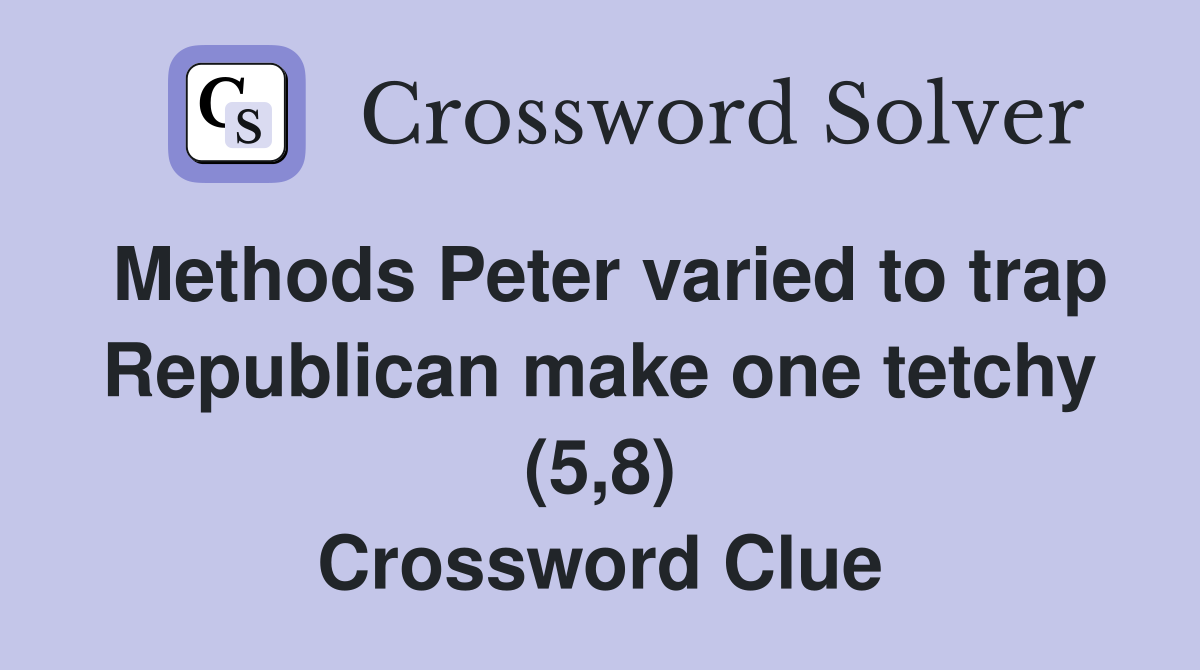 Methods Peter varied to trap Republican make one tetchy (5,8) Crossword Clue