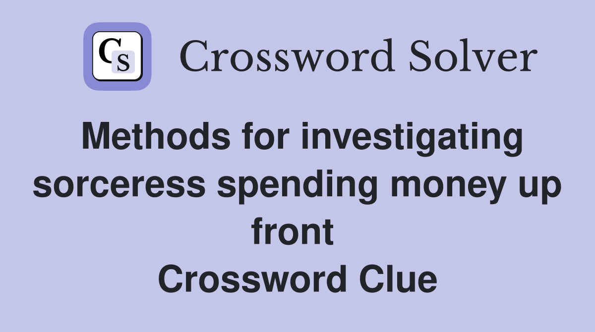 Methods for investigating sorceress spending money up front  Crossword Clue