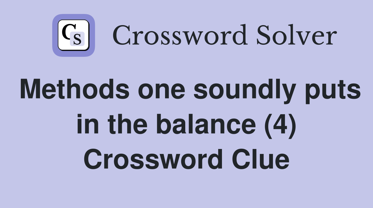 Methods one soundly puts in the balance (4) Crossword Clue